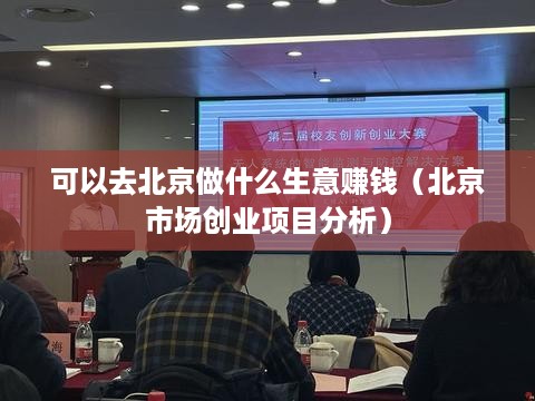 可以去北京做什么生意赚钱（北京市场创业项目分析）