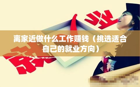 离家近做什么工作赚钱（挑选适合自己的就业方向）