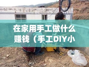 在家用手工做什么赚钱（手工DIY小赚钱项目推荐）