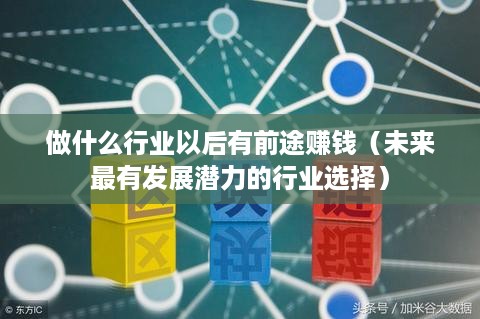 做什么行业以后有前途赚钱（未来最有发展潜力的行业选择）