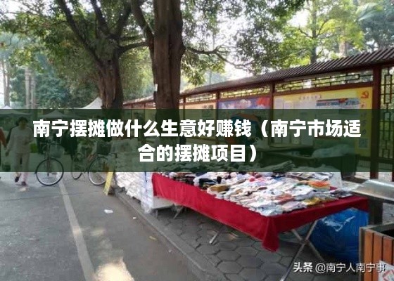 南宁摆摊做什么生意好赚钱（南宁市场适合的摆摊项目）