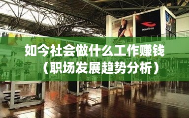 如今社会做什么工作赚钱（职场发展趋势分析）