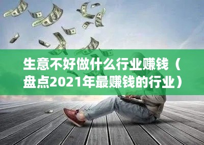 生意不好做什么行业赚钱（盘点2021年最赚钱的行业）