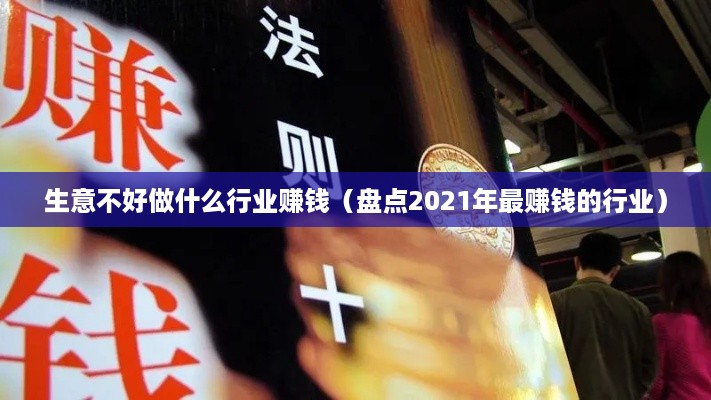 生意不好做什么行业赚钱（盘点2021年最赚钱的行业）