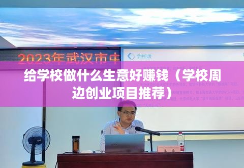 给学校做什么生意好赚钱（学校周边创业项目推荐）