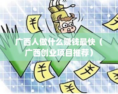 广西人做什么赚钱最快（广西创业项目推荐）