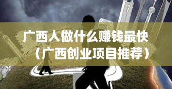 广西人做什么赚钱最快（广西创业项目推荐）