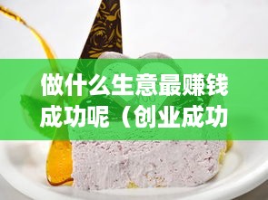 做什么生意最赚钱成功呢（创业成功的赚钱之道）