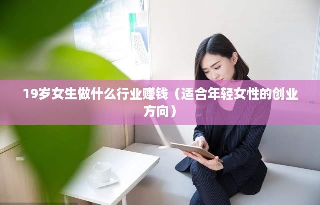 19岁女生做什么行业赚钱（适合年轻女性的创业方向）