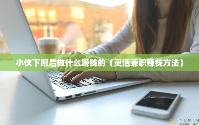 小伙下班后做什么赚钱的（灵活兼职赚钱方法）