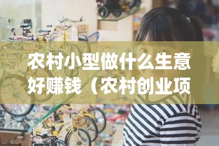 农村小型做什么生意好赚钱（农村创业项目推荐）