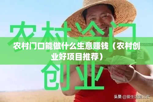 农村门口能做什么生意赚钱（农村创业好项目推荐）