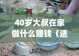 40岁大叔在家做什么赚钱（适合家庭主妇的创业项目）