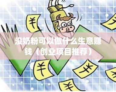 没奶粉可以做什么生意赚钱（创业项目推荐）