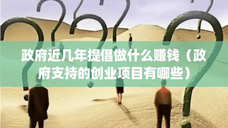 政府近几年提倡做什么赚钱（政府支持的创业项目有哪些）