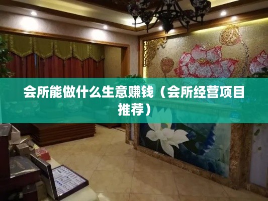 会所能做什么生意赚钱（会所经营项目推荐）