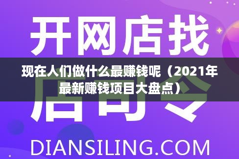 现在人们做什么最赚钱呢（2021年最新赚钱项目大盘点）