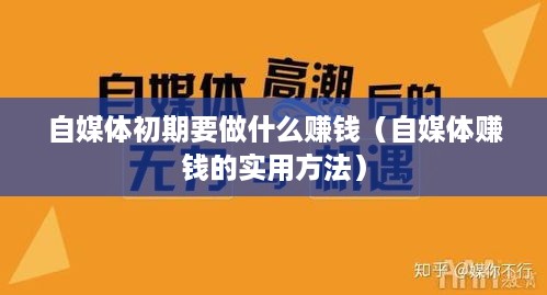 自媒体初期要做什么赚钱（自媒体赚钱的实用方法）