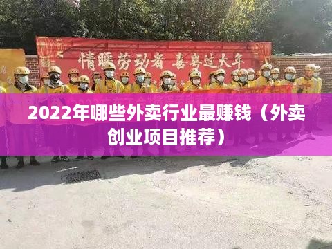 2022年哪些外卖行业最赚钱（外卖创业项目推荐）