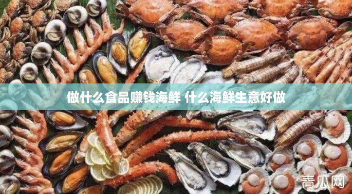 做什么食品赚钱海鲜 什么海鲜生意好做