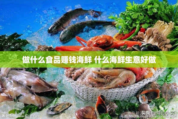 做什么食品赚钱海鲜 什么海鲜生意好做