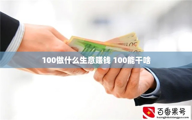 100做什么生意赚钱 100能干啥