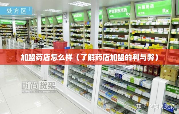 加盟药店怎么样（了解药店加盟的利与弊）