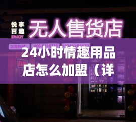 24小时情趣用品店怎么加盟（详解情趣用品店加盟流程）