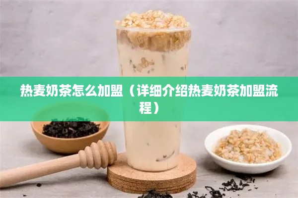 热麦奶茶怎么加盟（详细介绍热麦奶茶加盟流程）