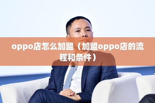 oppo店怎么加盟（加盟oppo店的流程和条件）