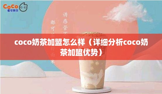 coco奶茶加盟怎么样（详细分析coco奶茶加盟优势）