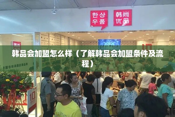 韩品会加盟怎么样（了解韩品会加盟条件及流程）