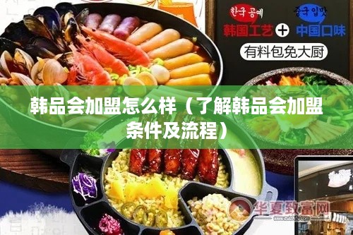 韩品会加盟怎么样（了解韩品会加盟条件及流程）