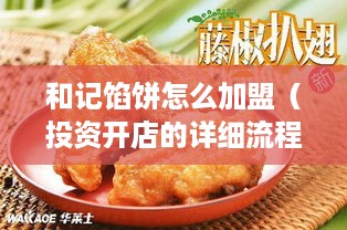 和记馅饼怎么加盟（投资开店的详细流程）