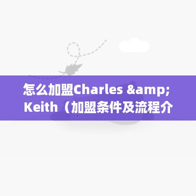 怎么加盟Charles & Keith（加盟条件及流程介绍）