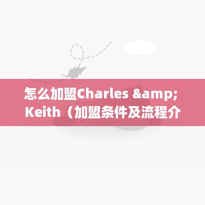 怎么加盟Charles & Keith（加盟条件及流程介绍）