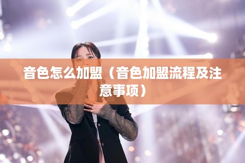 音色怎么加盟（音色加盟流程及注意事项）