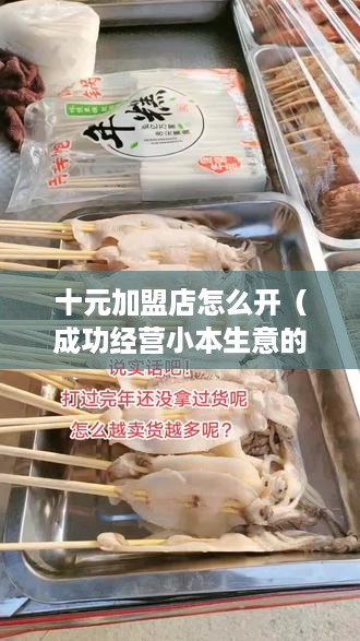 十元加盟店怎么开（成功经营小本生意的秘诀）