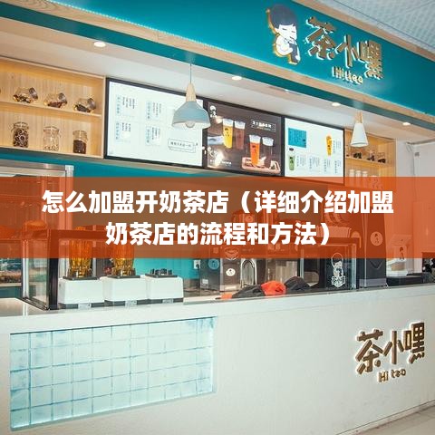 怎么加盟开奶茶店（详细介绍加盟奶茶店的流程和方法）