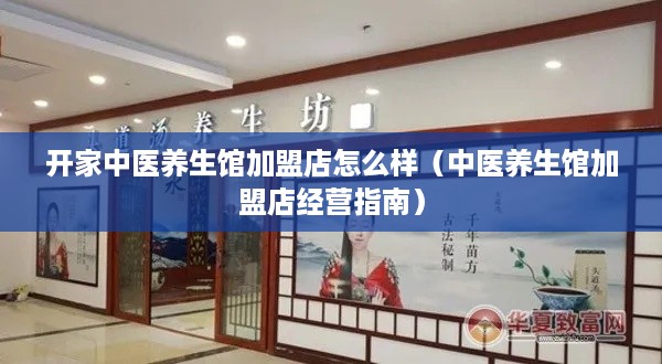 开家中医养生馆加盟店怎么样（中医养生馆加盟店经营指南）