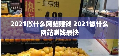 2021做什么网站赚钱 2021做什么网站赚钱最快