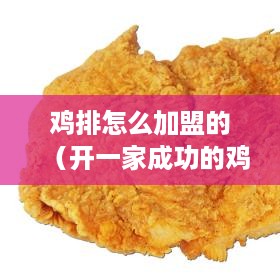 鸡排怎么加盟的（开一家成功的鸡排加盟店）