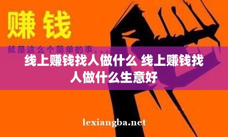 线上赚钱找人做什么 线上赚钱找人做什么生意好