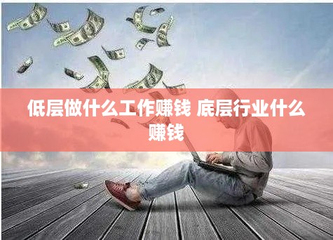 低层做什么工作赚钱 底层行业什么赚钱