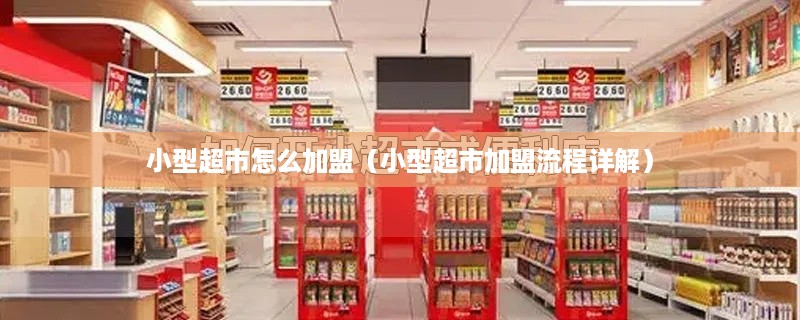小型超市怎么加盟（小型超市加盟流程详解）
