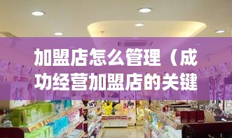 加盟店怎么管理（成功经营加盟店的关键）