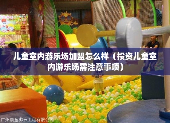 儿童室内游乐场加盟怎么样（投资儿童室内游乐场需注意事项）