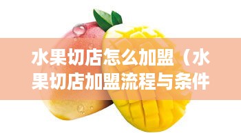 水果切店怎么加盟（水果切店加盟流程与条件）