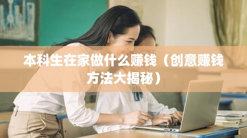 本科生在家做什么赚钱（创意赚钱方法大揭秘）