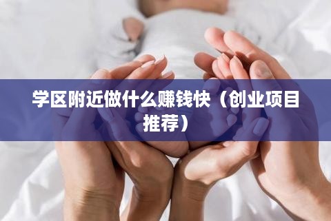 学区附近做什么赚钱快（创业项目推荐）